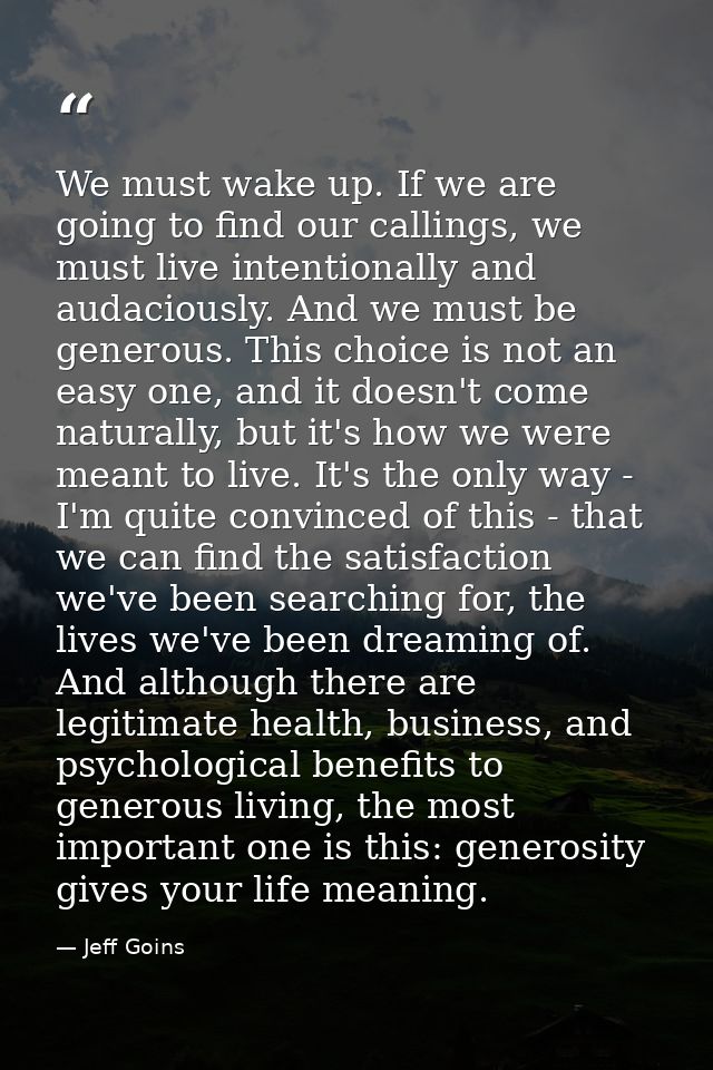 We must wake up. If we are going to find our callings, we must live intentionally and audaciously. And we must be genero — Jeff Goins