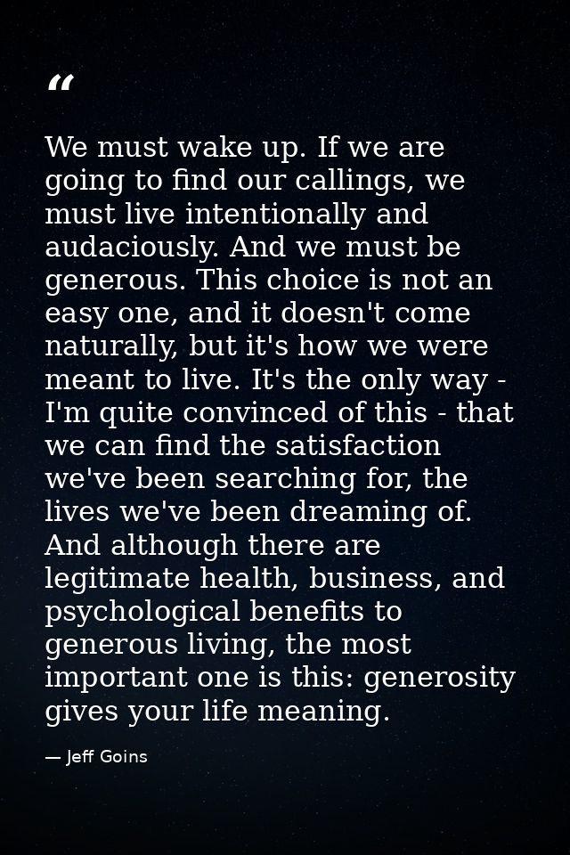 We must wake up. If we are going to find our callings, we must live intentionally and audaciously. And we must be genero — Jeff Goins