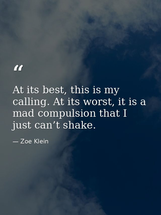 At its best, this is my calling. At its worst, it is a mad compulsion that I just can’t shake. — Zoe Klein