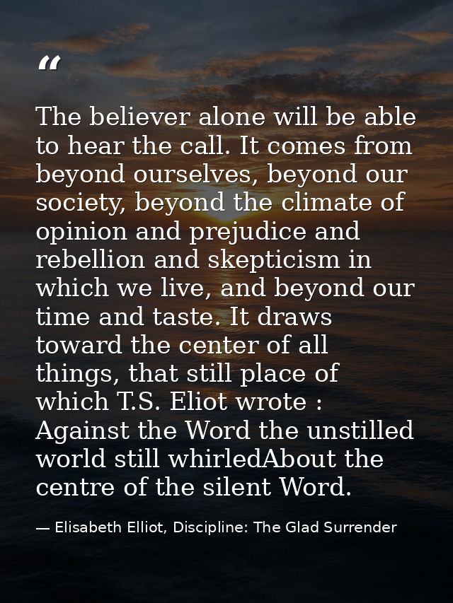 The believer alone will be able to hear the call. It comes from beyond ourselves, beyond our society, beyond the climate — Elisabeth Elliot, Discipline: The Glad Surrender