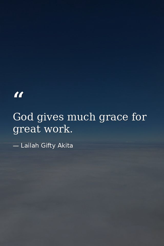 God gives much grace for great work. — Lailah Gifty Akita