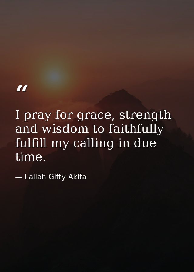 I pray for grace, strength and wisdom to faithfully fulfill my calling in due time. — Lailah Gifty Akita