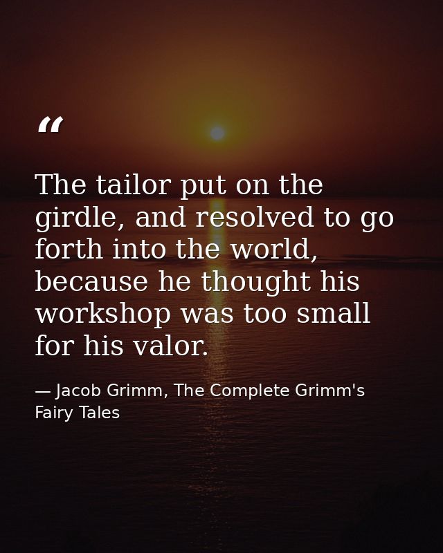 The tailor put on the girdle, and resolved to go forth into the world, because he thought his workshop was too small for — Jacob Grimm, The Complete Grimm's Fairy Tales