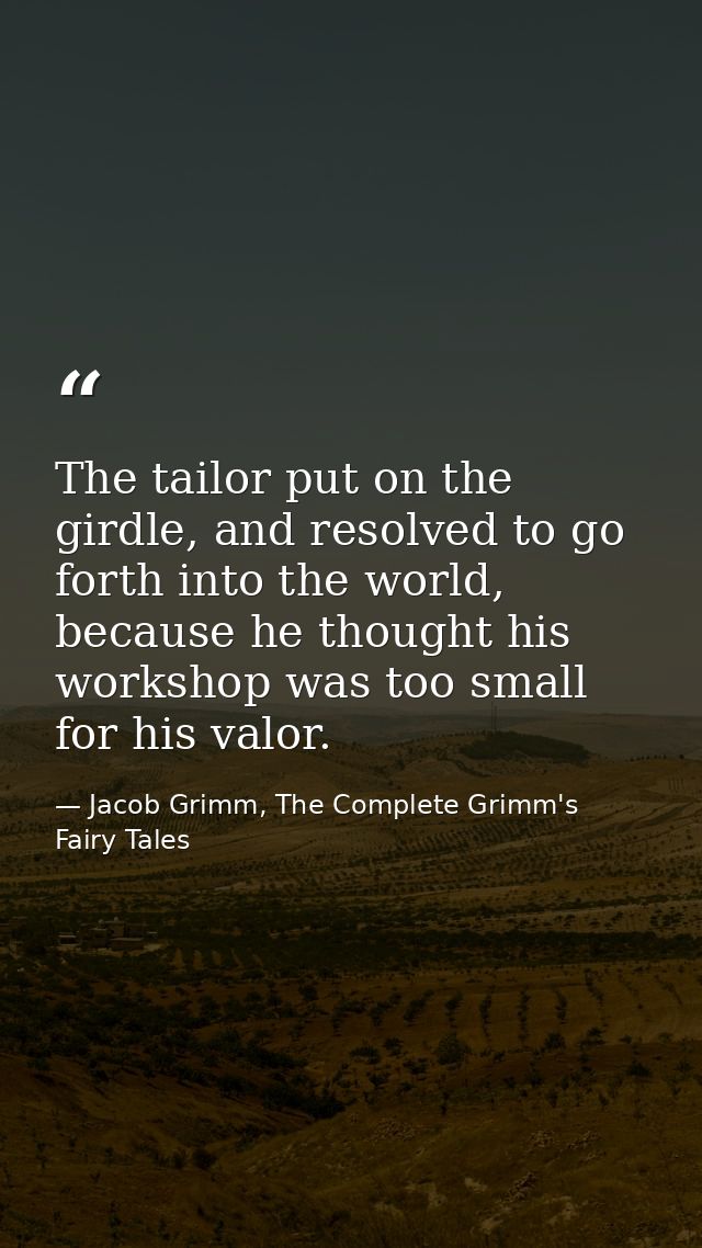 The tailor put on the girdle, and resolved to go forth into the world, because he thought his workshop was too small for — Jacob Grimm, The Complete Grimm's Fairy Tales