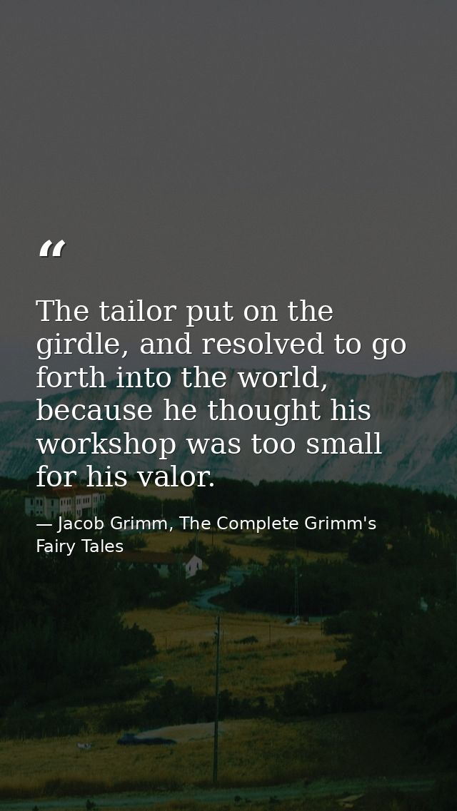 The tailor put on the girdle, and resolved to go forth into the world, because he thought his workshop was too small for — Jacob Grimm, The Complete Grimm's Fairy Tales