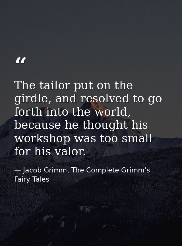 The tailor put on the girdle, and resolved to go forth into the world, because he thought his workshop was too small for — Jacob Grimm, The Complete Grimm's Fairy Tales