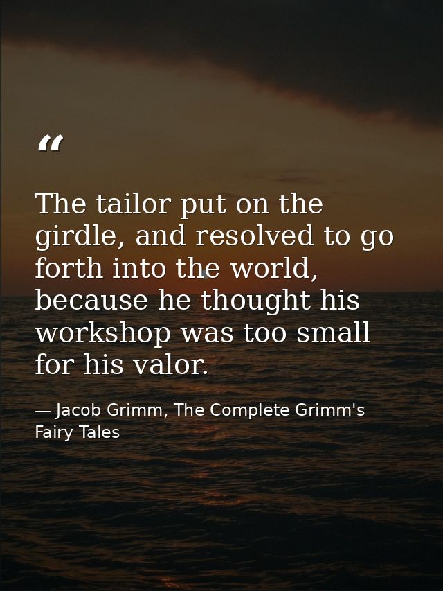 The tailor put on the girdle, and resolved to go forth into the world, because he thought his workshop was too small for — Jacob Grimm, The Complete Grimm's Fairy Tales
