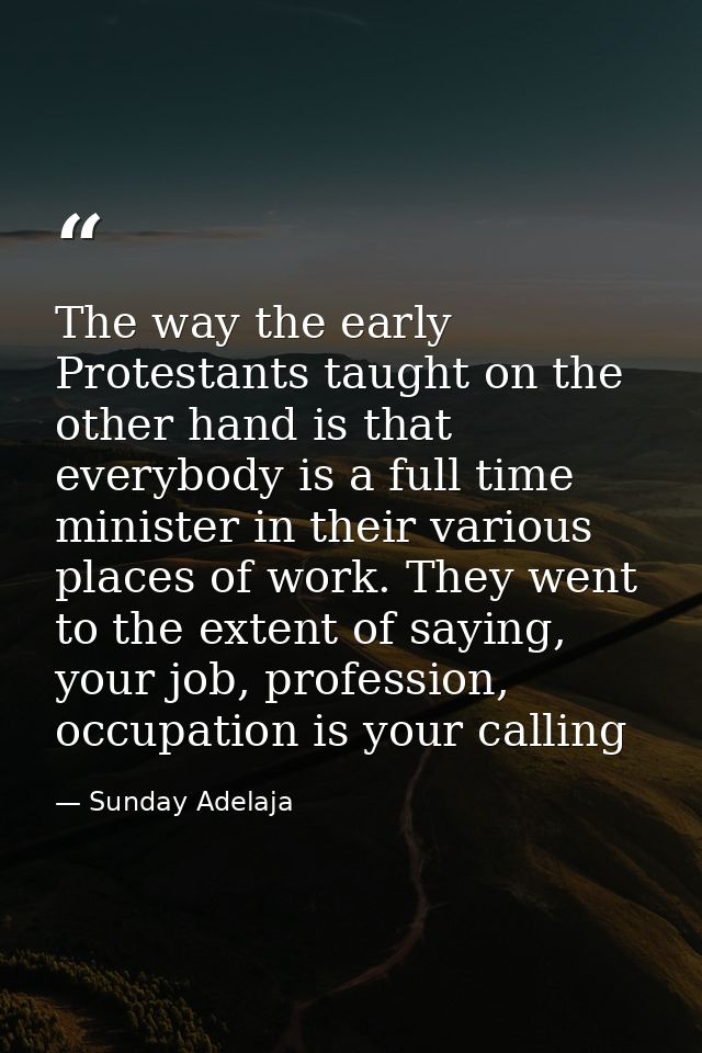 The way the early Protestants taught on the other hand is that everybody is a full time minister in their various places — Sunday Adelaja