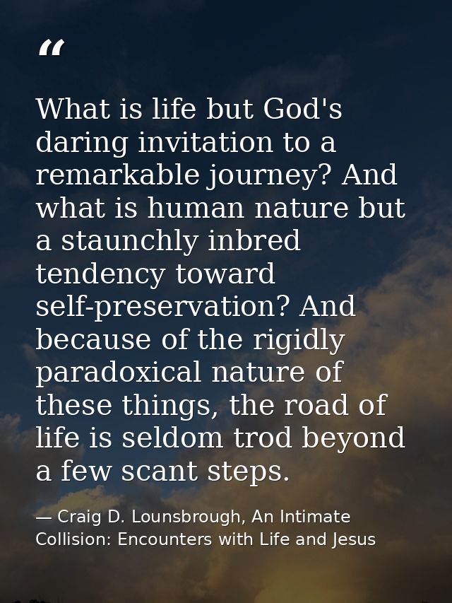 What is life but God's daring invitation to a remarkable journey? And what is human nature but a staunchly inbred tenden — Craig D. Lounsbrough, An Intimate Collision: Encounters with Life and Jesus