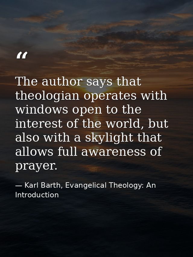 The author says that theologian operates with windows open to the interest of the world, but also with a skylight that a — Karl Barth, Evangelical Theology: An Introduction