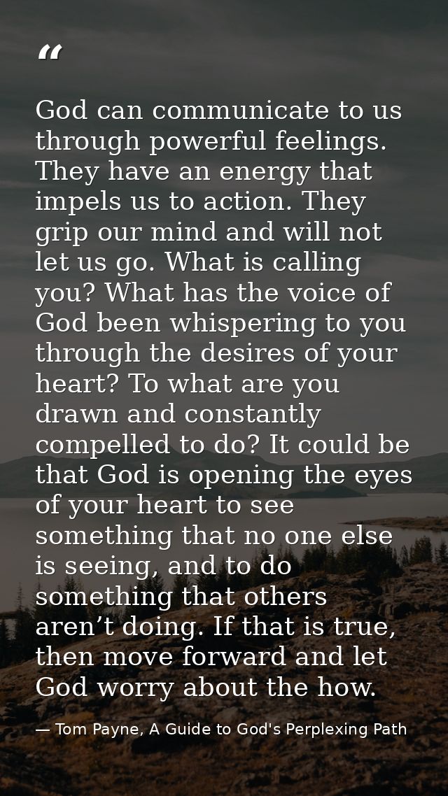 God can communicate to us through powerful feelings. They have an energy that impels us to action. They grip our mind an — Tom Payne, A Guide to God's Perplexing Path