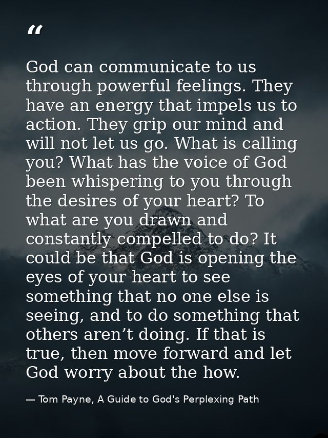 God can communicate to us through powerful feelings. They have an energy that impels us to action. They grip our mind an — Tom Payne, A Guide to God's Perplexing Path