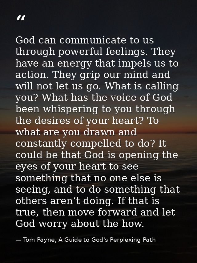 God can communicate to us through powerful feelings. They have an energy that impels us to action. They grip our mind an — Tom Payne, A Guide to God's Perplexing Path
