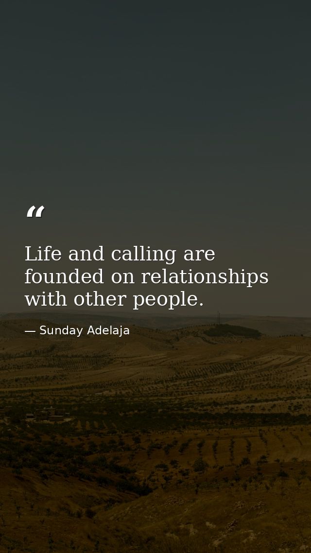 Life and calling are founded on relationships with other people. — Sunday Adelaja
