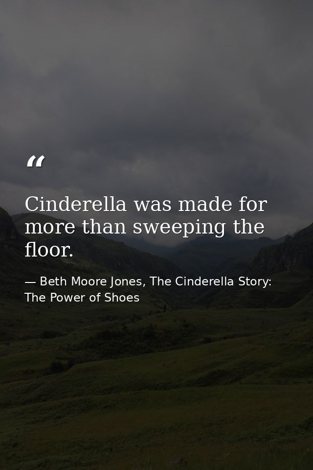 Cinderella was made for more than sweeping the floor. — Beth Moore Jones, The Cinderella Story: The Power of Shoes
