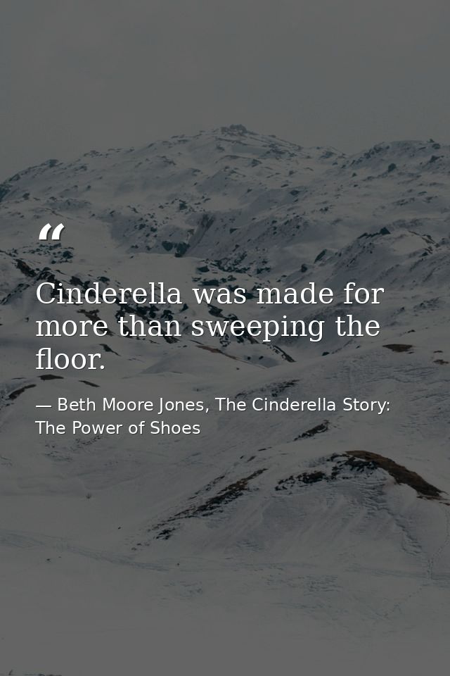 Cinderella was made for more than sweeping the floor. — Beth Moore Jones, The Cinderella Story: The Power of Shoes