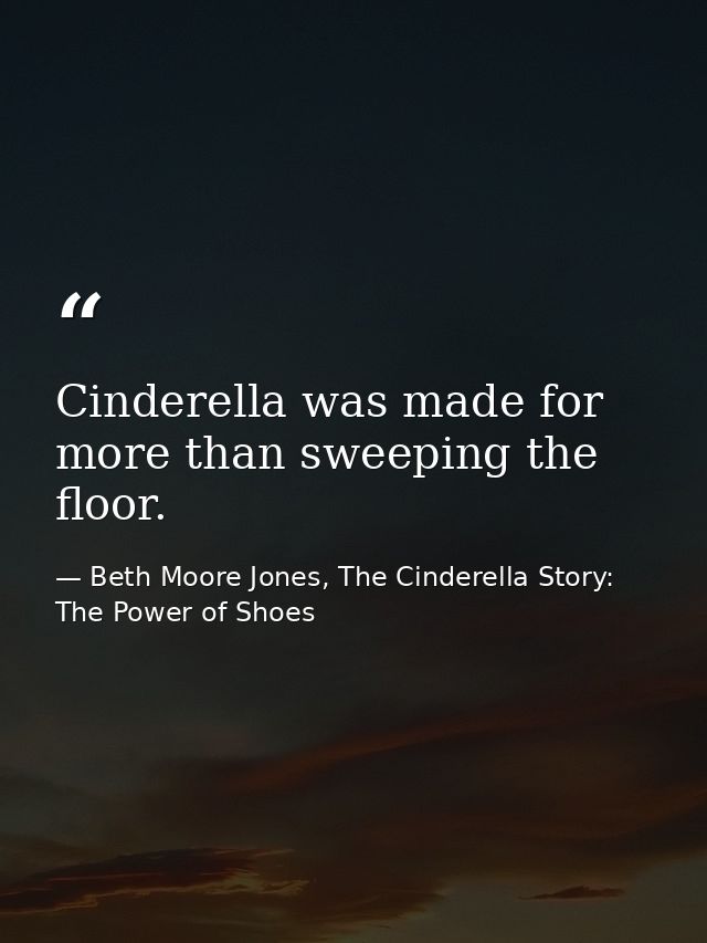 Cinderella was made for more than sweeping the floor. — Beth Moore Jones, The Cinderella Story: The Power of Shoes