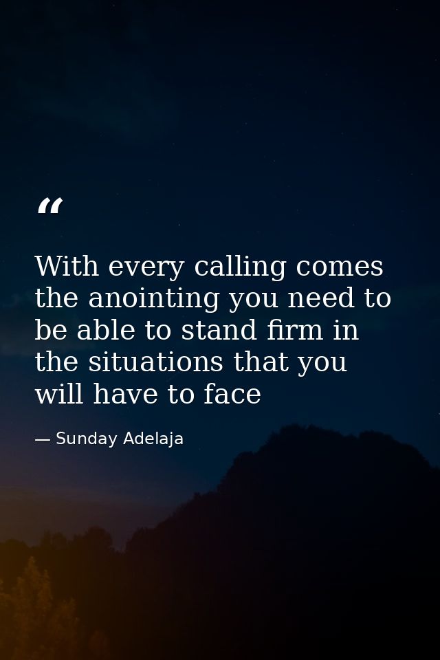 With every calling comes the anointing you need to be able to stand firm in the situations that you will have to face — Sunday Adelaja