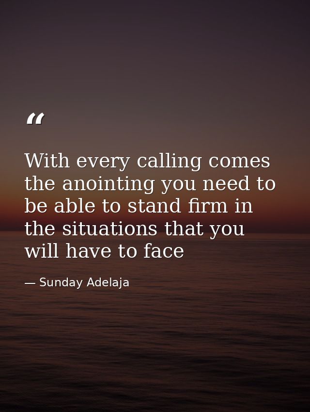 With every calling comes the anointing you need to be able to stand firm in the situations that you will have to face — Sunday Adelaja