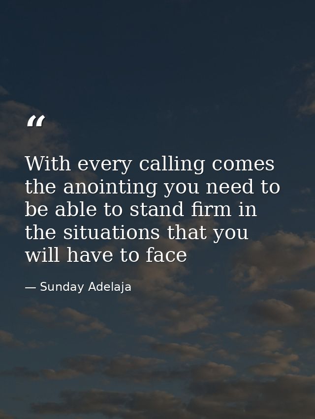 With every calling comes the anointing you need to be able to stand firm in the situations that you will have to face — Sunday Adelaja