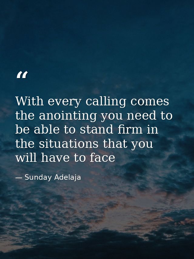 With every calling comes the anointing you need to be able to stand firm in the situations that you will have to face — Sunday Adelaja