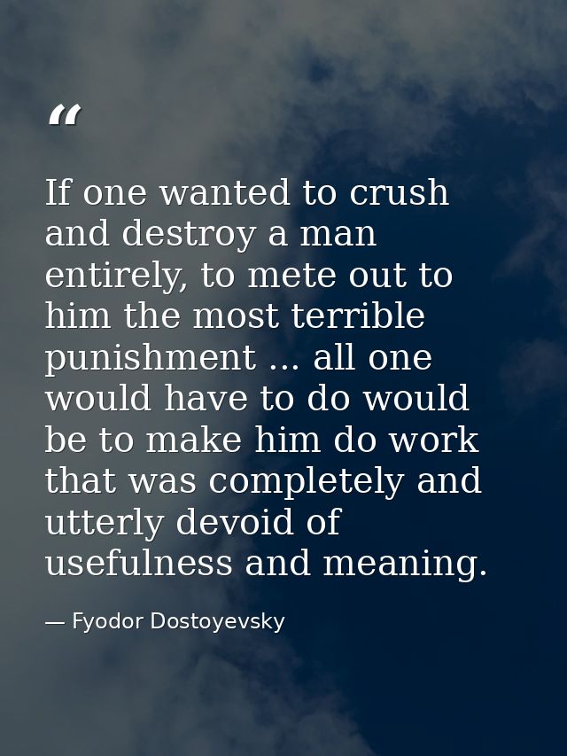 If one wanted to crush and destroy a man entirely, to mete out to him the most terrible punishment ... all one would hav — Fyodor Dostoyevsky