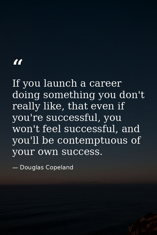 If you launch a career doing something you don't really like, that even if you're successful, you won't feel successful, — Douglas Copeland