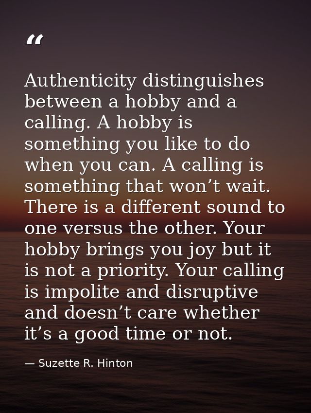 Authenticity distinguishes between a hobby and a calling. A hobby is something you like to do when you can. A calling is — Suzette R. Hinton
