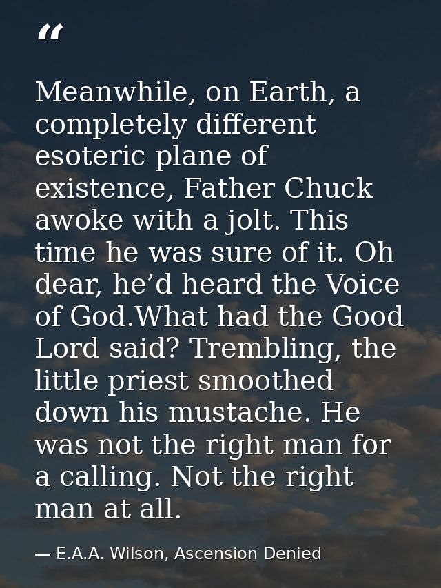 Meanwhile, on Earth, a completely different esoteric plane of existence, Father Chuck awoke with a jolt. This time he wa — E.A.A. Wilson, Ascension Denied
