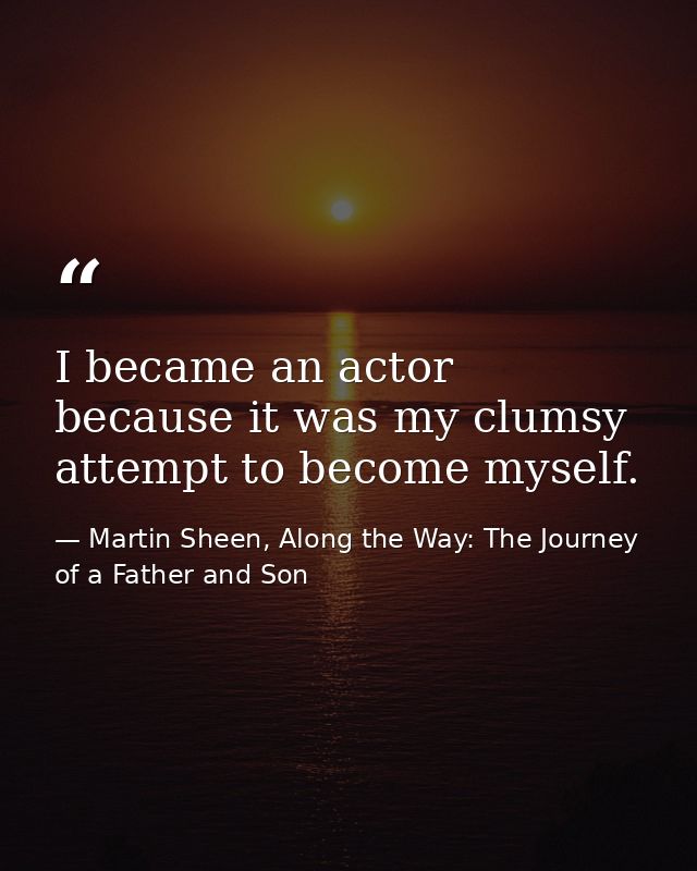 I became an actor because it was my clumsy attempt to become myself. — Martin Sheen, Along the Way: The Journey of a Father and Son