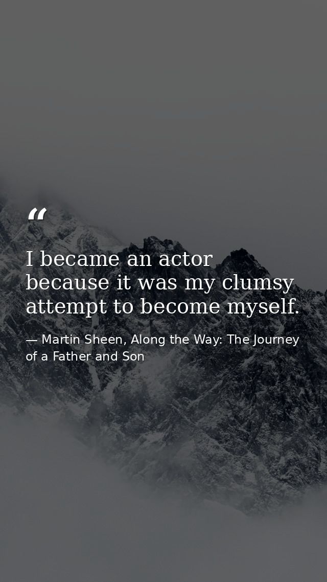 I became an actor because it was my clumsy attempt to become myself. — Martin Sheen, Along the Way: The Journey of a Father and Son