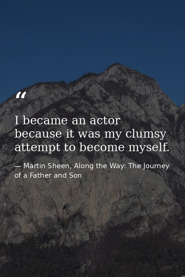 I became an actor because it was my clumsy attempt to become myself. — Martin Sheen, Along the Way: The Journey of a Father and Son