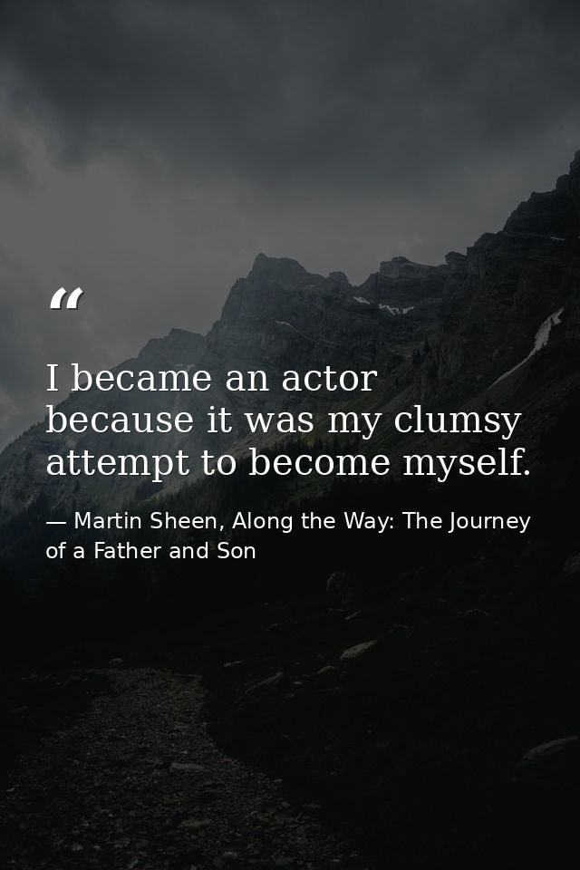 I became an actor because it was my clumsy attempt to become myself. — Martin Sheen, Along the Way: The Journey of a Father and Son