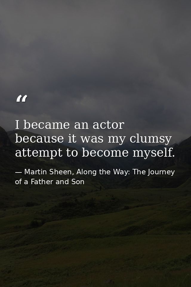 I became an actor because it was my clumsy attempt to become myself. — Martin Sheen, Along the Way: The Journey of a Father and Son