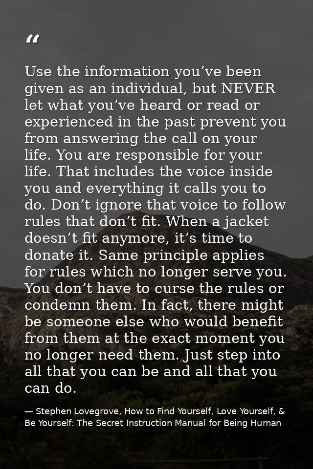 Use the information you’ve been given as an individual, but NEVER let what you’ve heard or read or experienced in the pa — Stephen Lovegrove, How to Find Yourself, Love Yourself, & Be Yourself: The Secret Instruction Manual for Being Human