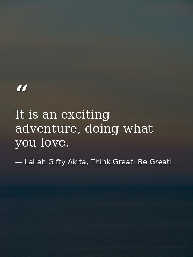 It is an exciting adventure, doing what you love. — Lailah Gifty Akita, Think Great: Be Great!