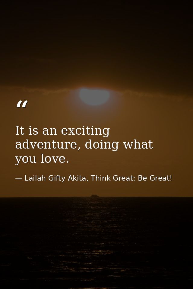 It is an exciting adventure, doing what you love. — Lailah Gifty Akita, Think Great: Be Great!