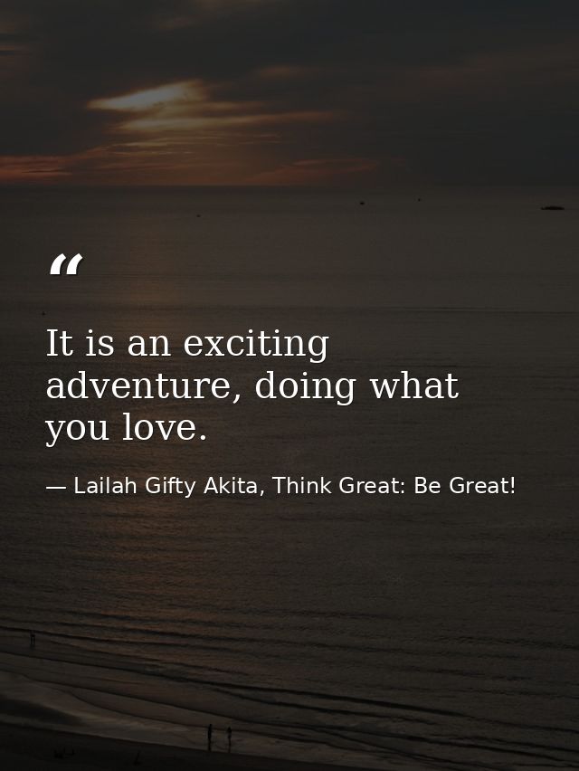 It is an exciting adventure, doing what you love. — Lailah Gifty Akita, Think Great: Be Great!