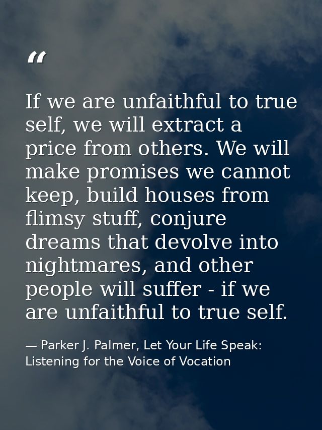 If we are unfaithful to true self, we will extract a price from others. We will make promises we cannot keep, build hous — Parker J. Palmer, Let Your Life Speak: Listening for the Voice of Vocation