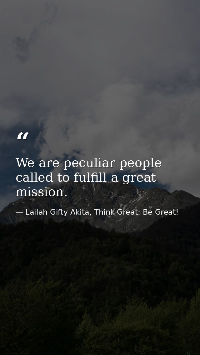 We are peculiar people called to fulfill a great mission. — Lailah Gifty Akita, Think Great: Be Great!