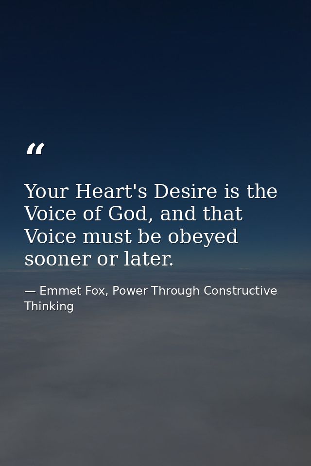 Your Heart's Desire is the Voice of God, and that Voice must be obeyed sooner or later. — Emmet Fox, Power Through Constructive Thinking