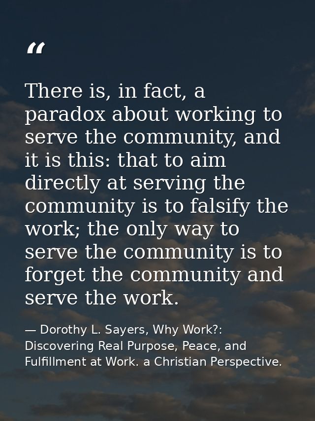 There is, in fact, a paradox about working to serve the community, and it is this: that to aim directly at serving the c — Dorothy L. Sayers, Why Work?: Discovering Real Purpose, Peace, and Fulfillment at Work. a Christian Perspective.