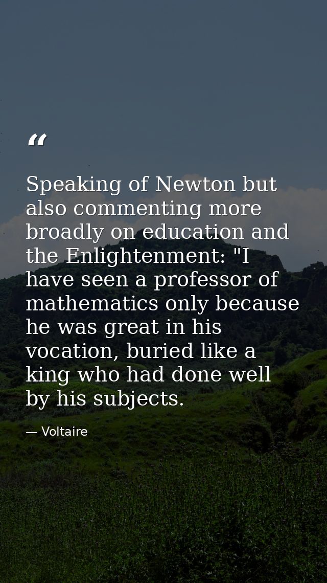 Speaking of Newton but also commenting more broadly on education and the Enlightenment: "I have seen a professor of math — Voltaire