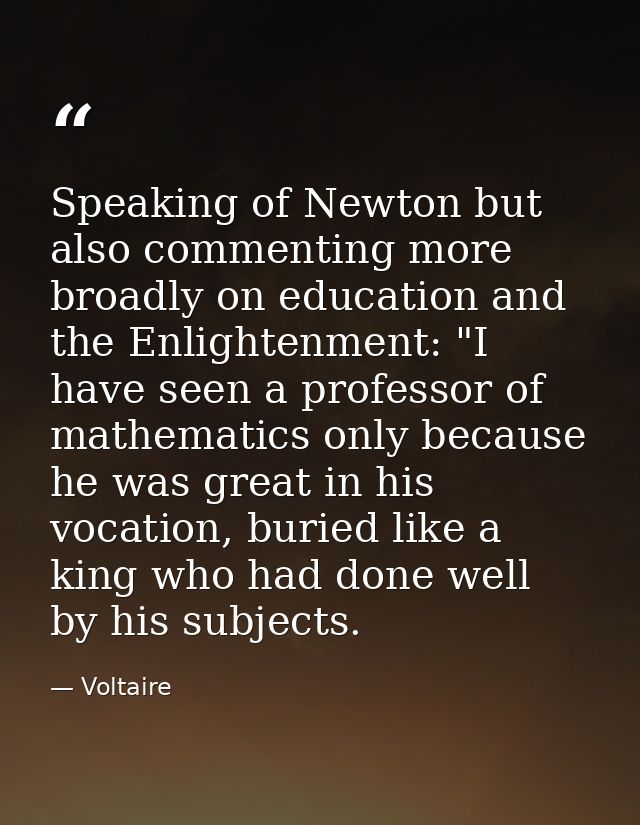 Speaking of Newton but also commenting more broadly on education and the Enlightenment: "I have seen a professor of math — Voltaire