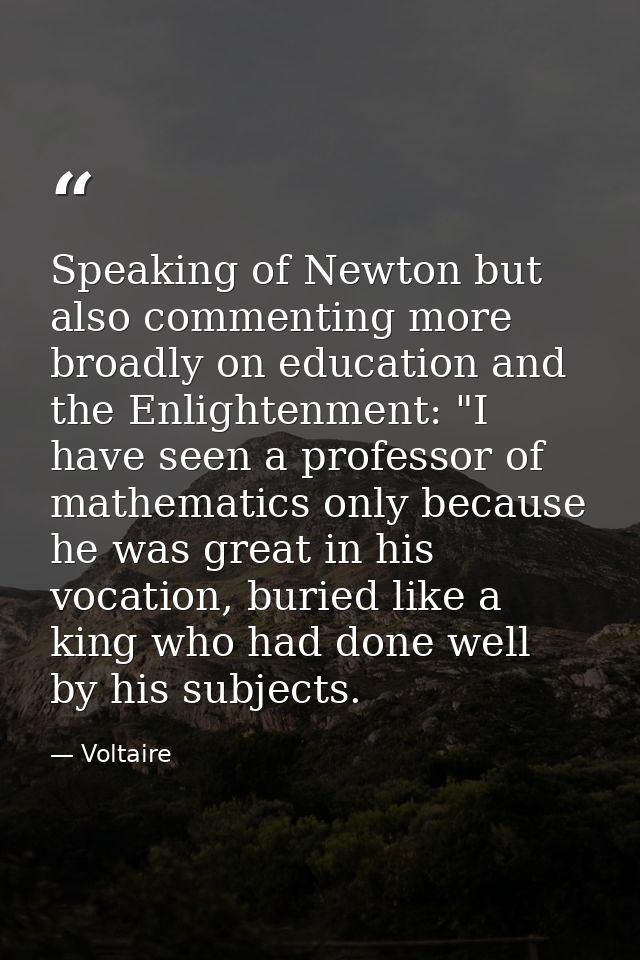 Speaking of Newton but also commenting more broadly on education and the Enlightenment: "I have seen a professor of math — Voltaire