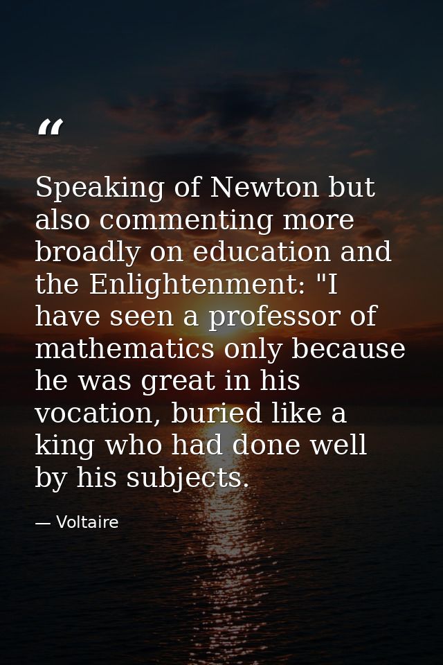 Speaking of Newton but also commenting more broadly on education and the Enlightenment: "I have seen a professor of math — Voltaire
