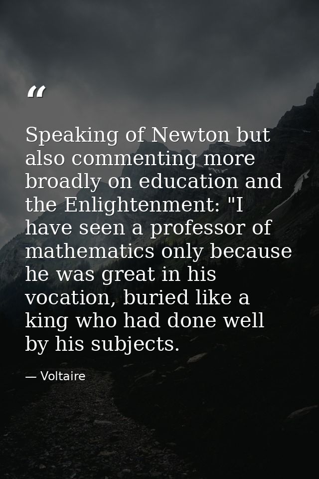 Speaking of Newton but also commenting more broadly on education and the Enlightenment: "I have seen a professor of math — Voltaire