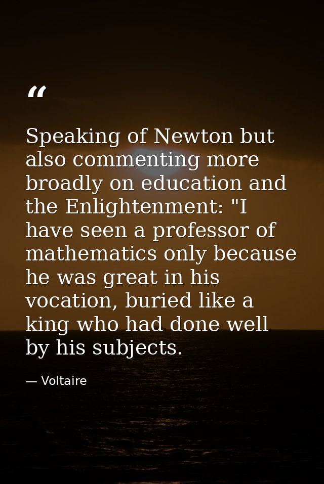 Speaking of Newton but also commenting more broadly on education and the Enlightenment: "I have seen a professor of math — Voltaire