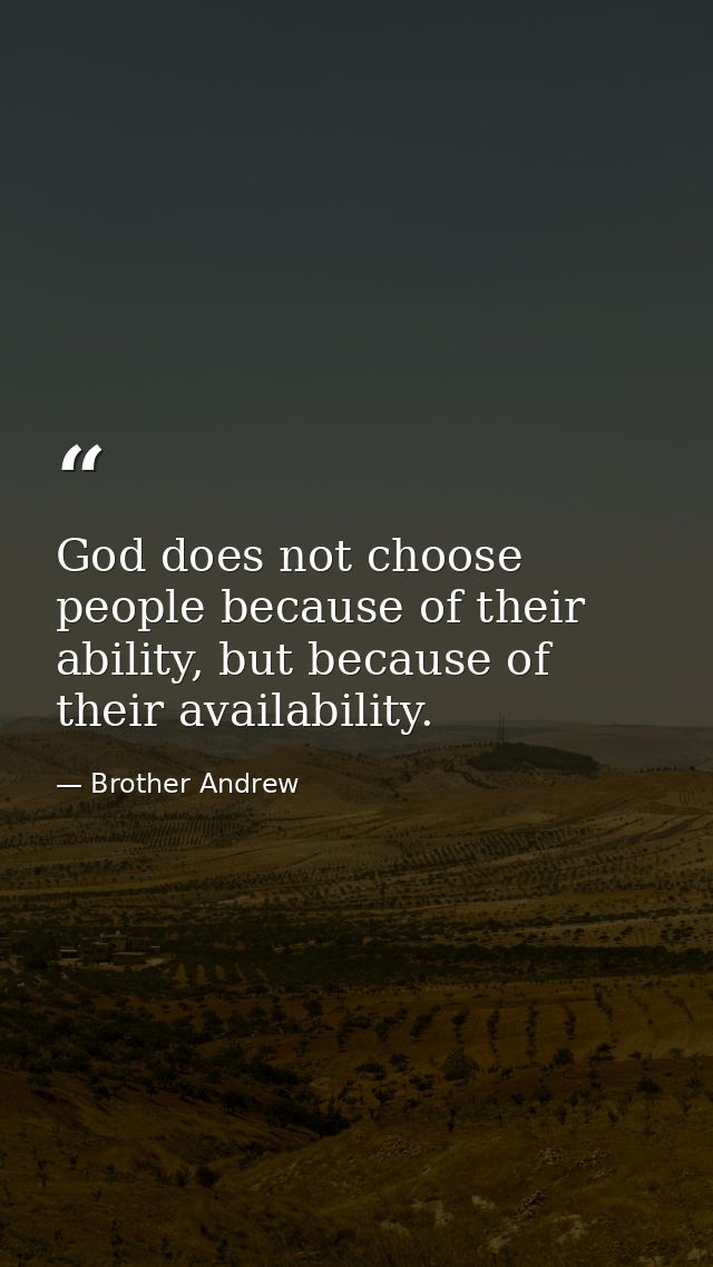 God does not choose people because of their ability, but because of their availability. — Brother Andrew