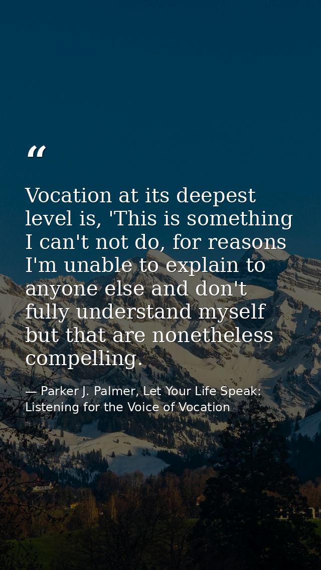 Vocation at its deepest level is, 'This is something I can't not do, for reasons I'm unable to explain to anyone else an — Parker J. Palmer, Let Your Life Speak: Listening for the Voice of Vocation